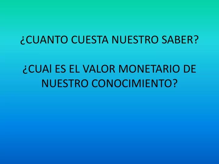 cuanto cuesta nuestro saber cual es el valor monetario de nuestro conocimiento