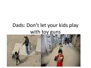 Dads: Don’t let your kids play with toy guns