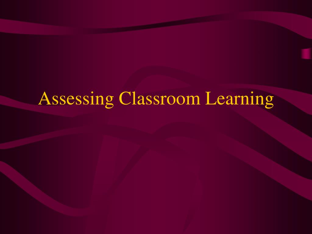 PPT - Assessing Classroom Learning PowerPoint Presentation, free ...