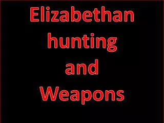 Elizabethan hunting and Weapons