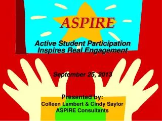ASPIRE Active Student Participation Inspires Real Engagement September 25, 2013 Presented by: