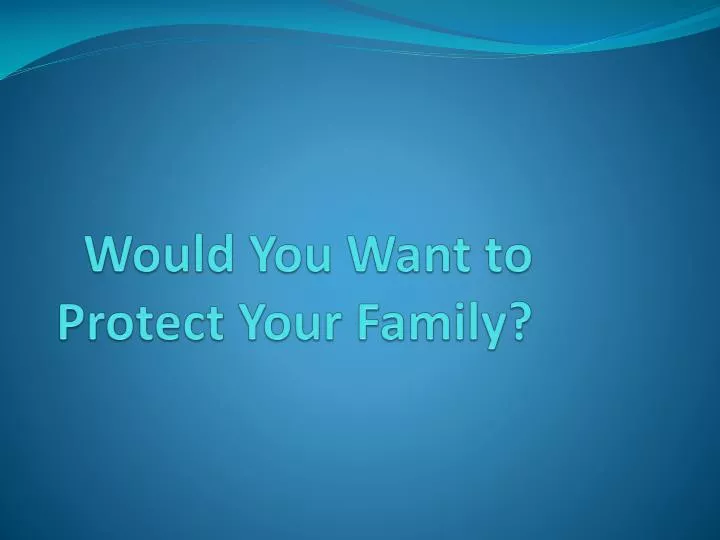 would you want to protect your family