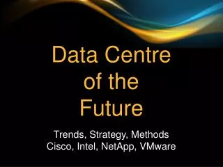 Data Centre of the Future Trends, Strategy, Methods Cisco, Intel, NetApp , VMware