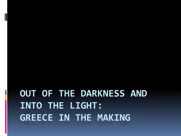 out of the darkness and into the light greece in the making