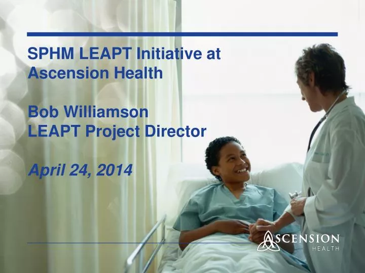 sphm leapt initiative at ascension health bob williamson leapt project director april 24 2014