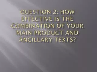 Question 2: How effective is the combination of your main product and ancillary texts?