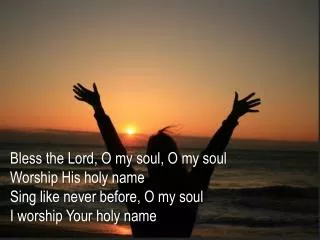 Bless the Lord, O my soul, O my soul Worship His holy name Sing like never before, O my soul