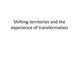 Shifting territories and the experience of transformation