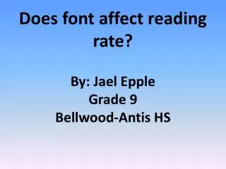 Does font affect reading rate? By: Jael Epple Grade 9 Bellwood-Antis HS