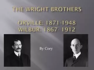 The Wright Brothers Orville: 1871-1948 Wilbur: 1867- 1912