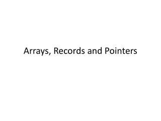 Arrays, Records and Pointers