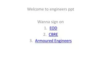 Welcome to engineers ppt Wanna sign on EOD CBRE Armoured Engineers