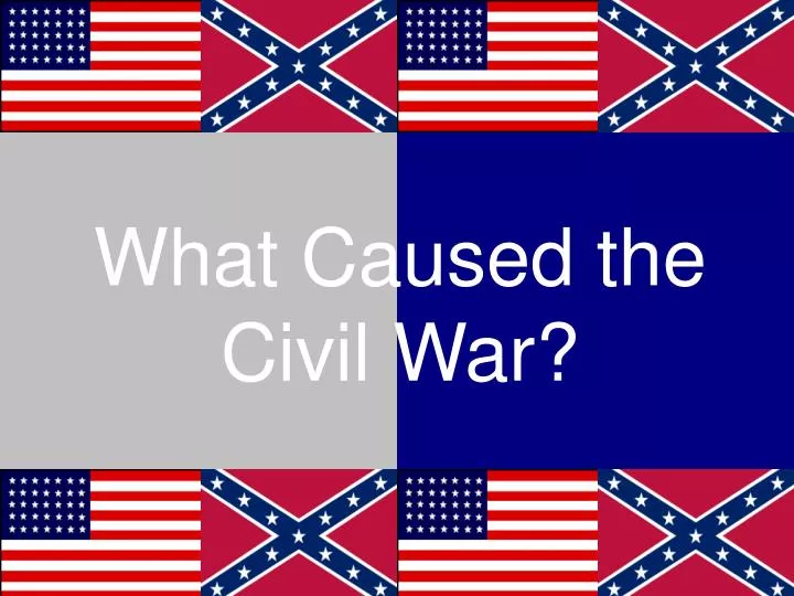 PPT - What Caused the Civil War? PowerPoint Presentation, free download ...