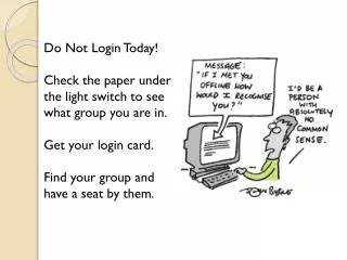 Do Not Login Today! Check the paper under the light switch to see what group you are in.