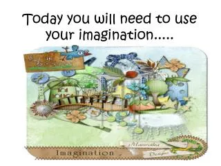 Today you will need to use your imagination.....