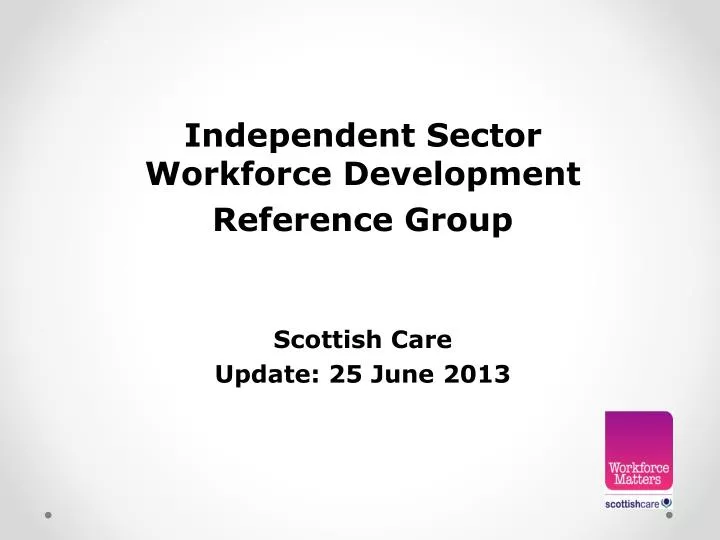 independent sector workforce development reference group scottish care update 25 june 2013