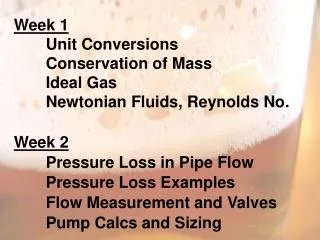 Week 1 	Unit Conversions 	Conservation of Mass Ideal Gas 	Newtonian Fluids, Reynolds No . Week 2