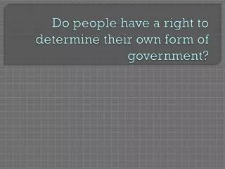 Do people have a right to determine their own form of government?