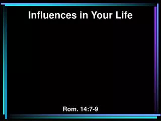 Influences in Your Life Rom. 14:7-9