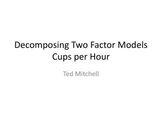 Decomposing T wo Factor Models Cups per Hour