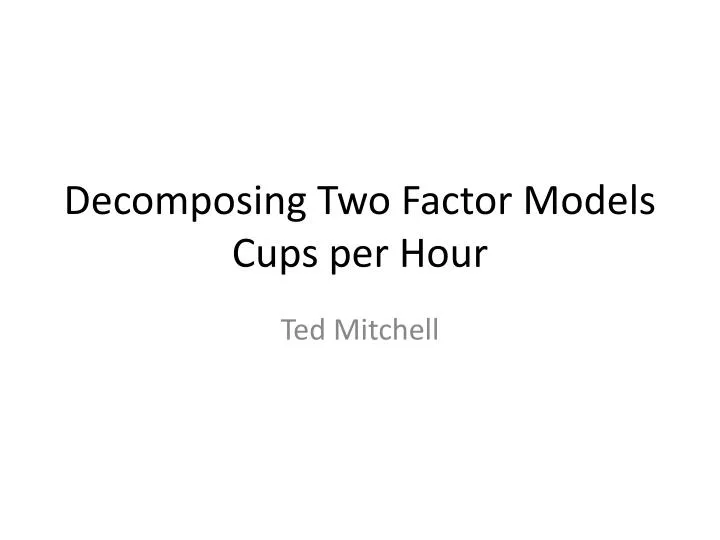 decomposing t wo factor models cups per hour
