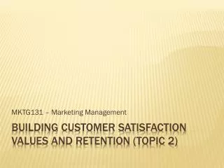 BUILDING CUSTOMER SATISFACTION VALUES AND RETENTION (TOPIC 2)