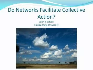Do Networks Facilitate Collective Action? John T. Scholz Florida State University