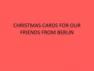 CHRISTMAS CARDS FOR OUR FRIENDS FROM BERLIN