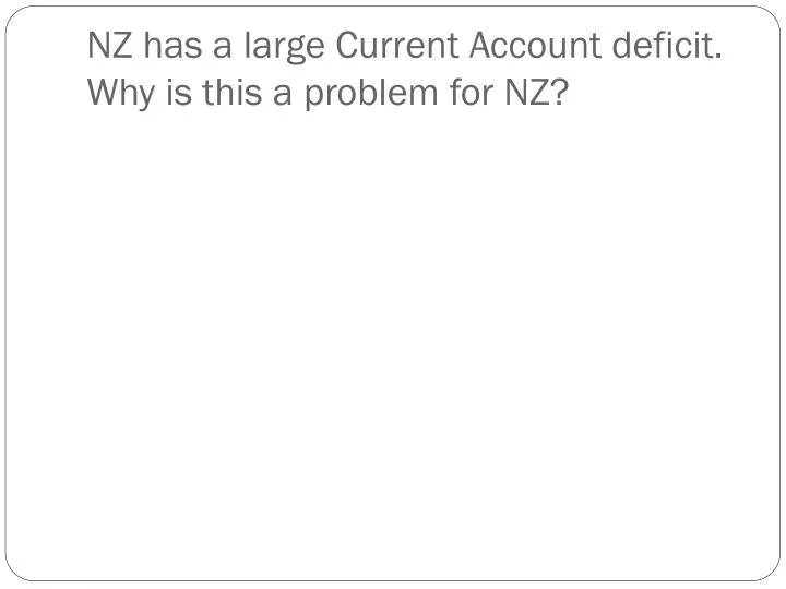 nz has a large current a ccount deficit why is this a problem for nz