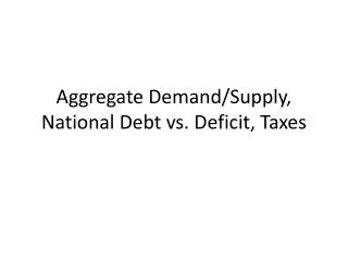 Aggregate Demand/Supply, National Debt vs. Deficit, Taxes