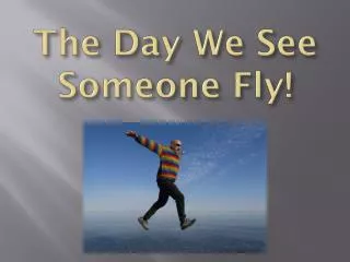 The Day We See Someone Fly!