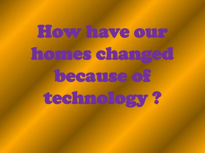 how have our homes changed because of technology