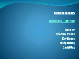 Learning Tapestry Inventions - Light Bulb Done by: Shahira Afreen Kay Reong Maegan Ong David Ong