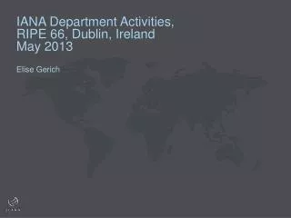 IANA Department Activities, RIPE 66, Dublin, Ireland May 2013 Elise Gerich