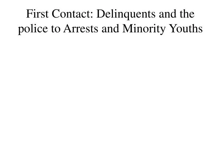 first contact delinquents and the police t o arrests and minority youths