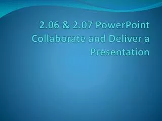 2.06 &amp; 2.07 PowerPoint Collaborate and Deliver a Presentation