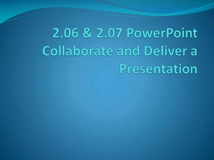 2 06 2 07 powerpoint collaborate and deliver a presentation