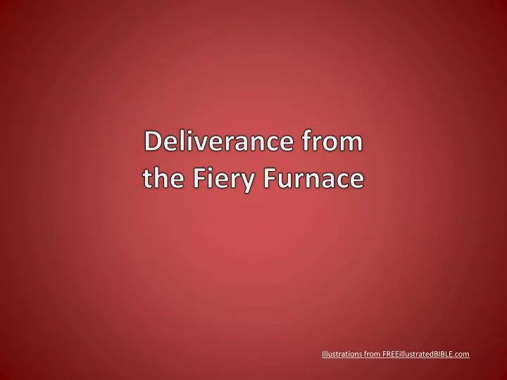 deliverance from the fiery furnace