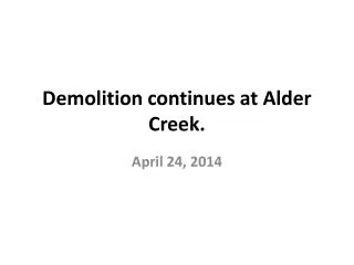 Demolition continues at Alder Creek.