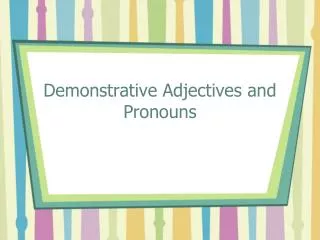 Demonstrative Adjectives and Pronouns