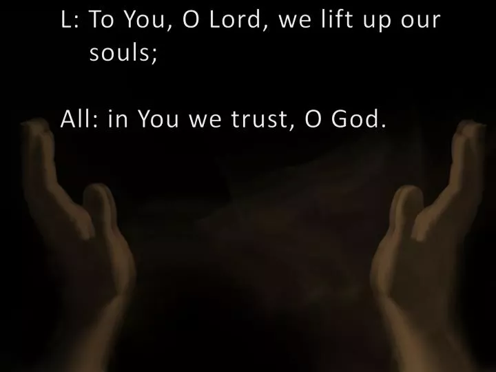 l to you o lord we lift up our souls all in you we trust o god