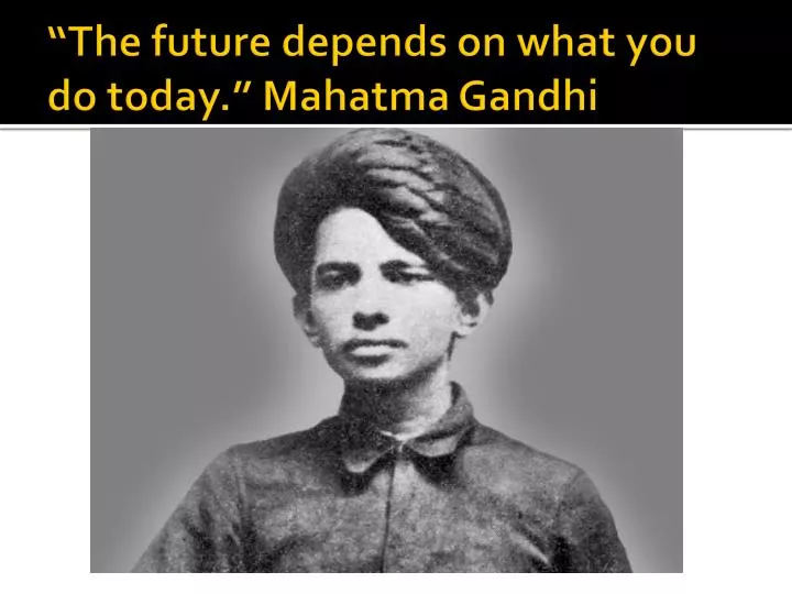 the future depends on what you do today mahatma gandhi