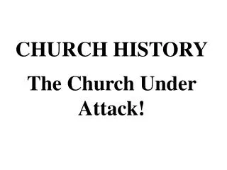 CHURCH HISTORY The Church Under Attack!