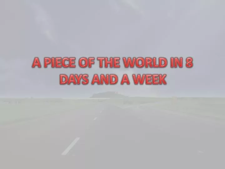 a piece of the world in 8 days and a week