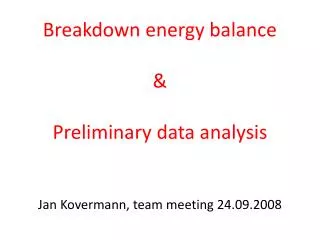 Breakdown energy balance &amp; Preliminary data analysis Jan Kovermann, team meeting 24 .09.2008
