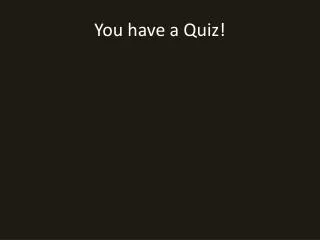 You have a Quiz!