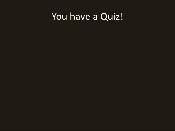 you have a quiz