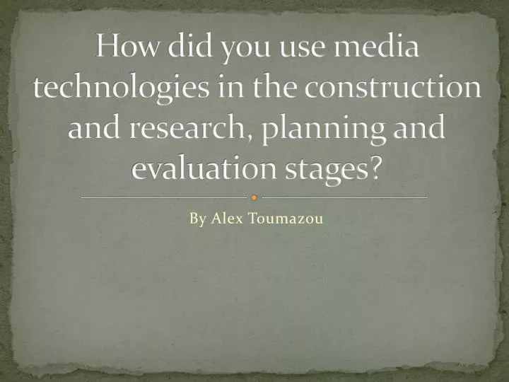 how did you use media technologies in the construction and research planning and evaluation stages