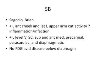Sagocio , Brian + L ant cheek and lat L upper arm cut activity ? inflammation/infection