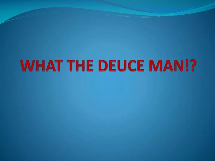 what the deuce man